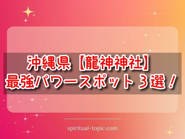 龍神神社【沖縄県】最強TOP3を紹介！開運や参拝のコツを解説！