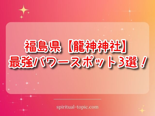 龍神神社【福島県】最強おすすめスポット3選！ご利益や開運法を解説！